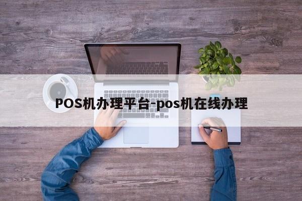 卓资POS机办理平台-pos机在线办理